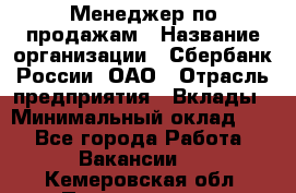 Менеджер по продажам › Название организации ­ Сбербанк России, ОАО › Отрасль предприятия ­ Вклады › Минимальный оклад ­ 1 - Все города Работа » Вакансии   . Кемеровская обл.,Прокопьевск г.